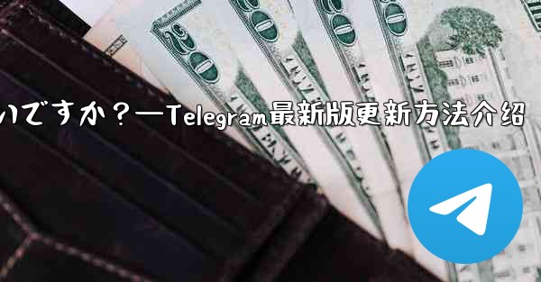 Telegram を最新バージョンに更新するにはどうすればよいですか？—Telegram最新版更新方法介绍