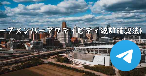 Telegram グループのメンバーのアクティビティ統計を確認するにはどうすればよいですか？(Telegramグループメ