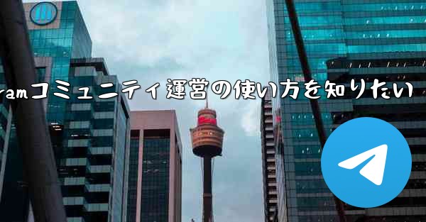 Telegram をコミュニティ運営に使用するにはどうすればよいですか？;Telegramコミュニティ運営の使い方を知り