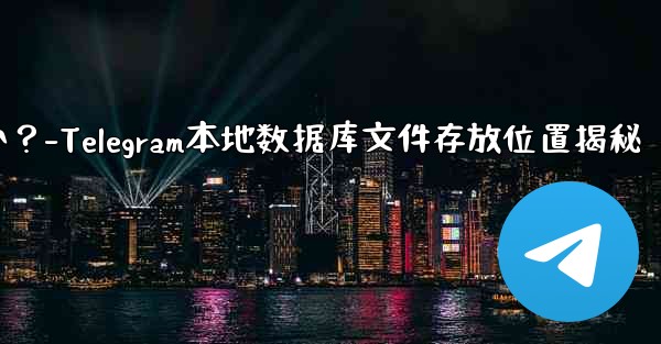 Telegram のローカル データベース ファイルはどこにありますか？-Telegram本地数据库文件存放位置揭秘