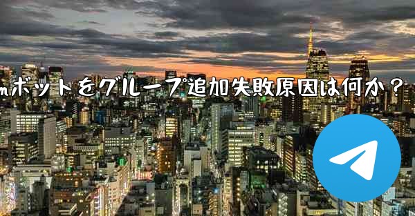 <b>Telegram ボットをグループに追加できないのはなぜですか？;Telegramボットをグループ追加失敗原因は何か？</b>