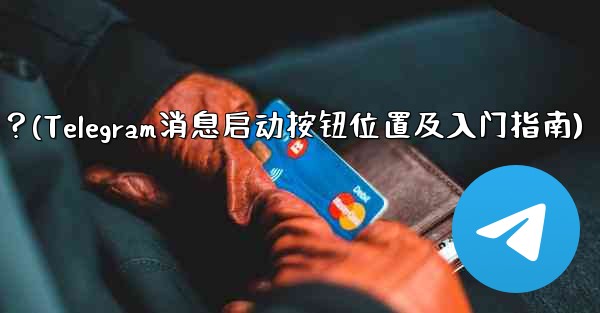 Telegram の「メッセージングの開始」ボタンはどこにありますか？始め方は？(Telegram消息启动按钮位置及入门