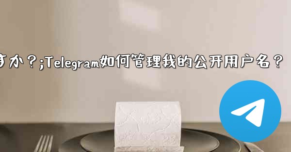 Telegram は私のパブリック ユーザー名をどのように管理しますか？;Telegram如何管理我的公开用户名？