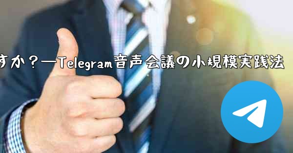 Telegram を使用して小規模な音声会議を行うにはどうすればよいですか？—Telegram音声会議の小規模実践法