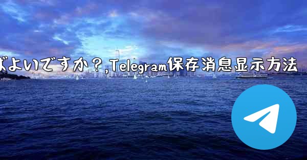 Telegram に保存されたメッセージを表示するにはどうすればよいですか？,Telegram保存消息显示方法