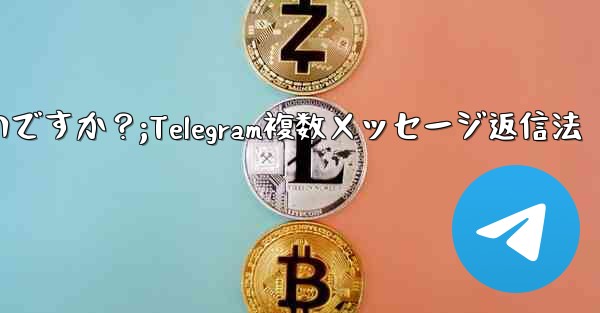 Telegram で複数のメッセージに返信するにはどうすればよいですか？;Telegram複数メッセージ返信法