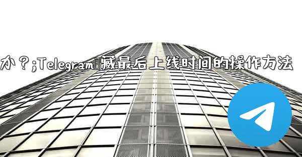 Telegram の「最後にオンラインになった」時刻を非表示にするにはどうすればよいですか？;Telegram隐藏最后上