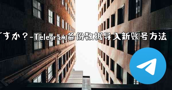 Telegram のバックアップ データを新しいアカウントにインポートするにはどうすればよいですか？-Telegram备