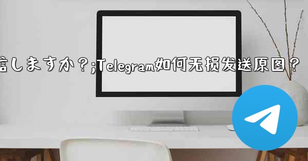 Telegram はどのようにして元の画像を圧縮せずに送信しますか？;Telegram如何无损发送原图？