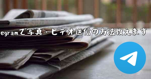 Telegram で写真やビデオを送信するにはどうすればよいですか？、Telegramで写真・ビデオ送信の方法教えます