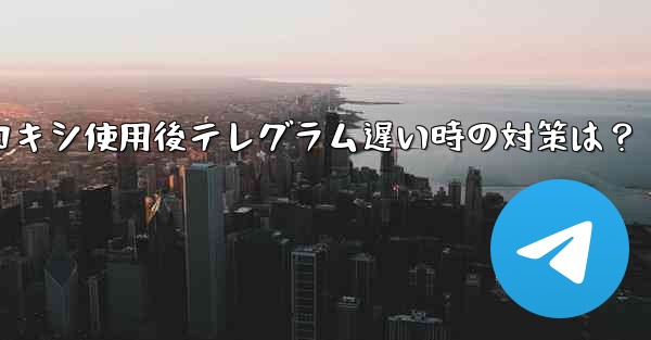 プロキシを使用した後に Telegram の接続速度が非常に遅い場合はどうすればよいですか？,プロキシ使用後テレグラム遅