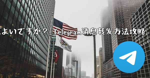 Telegram メッセージを転送するにはどうすればよいですか？_Telegram消息转发方法攻略