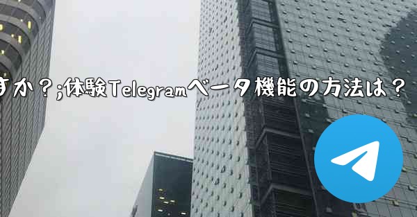 Telegramのベータ機能を事前に体験するにはどうすればよいですか？;体験Telegramベータ機能の方法は？