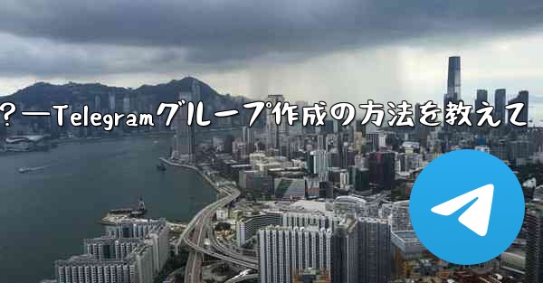 Telegramグループを作成するにはどうすればよいですか？—Telegramグループ作成の方法を教えて
