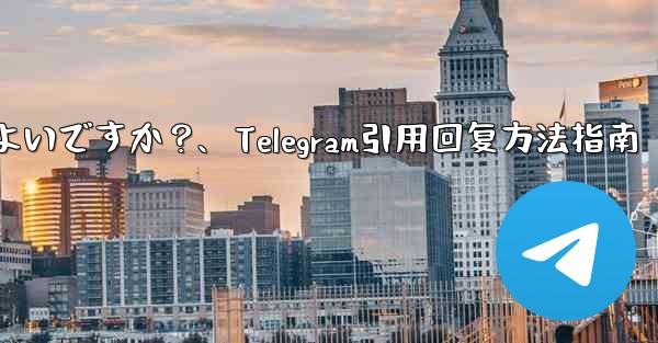 Telegram メッセージを引用して返信するにはどうすればよいですか？、Telegram引用回复方法指南