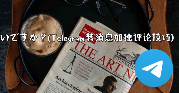 Telegram メッセージを転送するときに独自のコメントを追加するにはどうすればよいですか？(Telegram转消息加