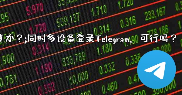 同時に複数の電話で同じ Telegram アカウントにログインできますか？;同时多设备登录Telegram，可行吗？