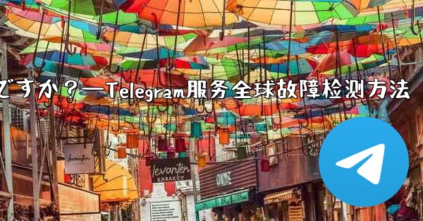 Telegram サービス自体にグローバルな障害があるかどうかを確認するにはどうすればよいですか？—Telegram服务