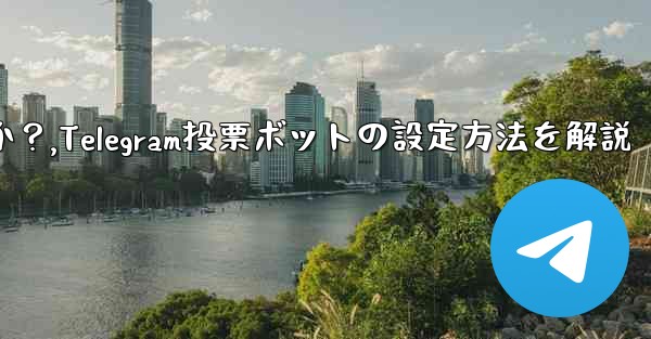 <b>Telegram 投票ボットのオプションと設定を構成するにはどうすればよいですか？,Telegram投票ボットの設定方法</b>