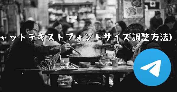 Telegram チャット テキストのフォント サイズを調整するにはどうすればよいですか？(Telegramチャットテキ