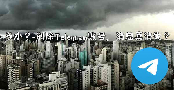 <b>削除した Telegram アカウントからのすべてのメッセージは本当にサーバーから消えるのでしょうか？-削除Telegr</b>