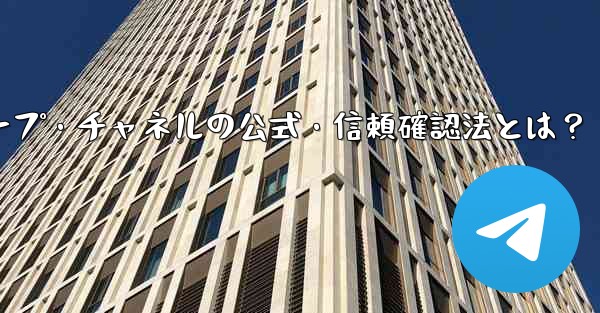 Telegram グループまたはチャネルが公式であるか、信頼できるかどうかを確認するにはどうすればよいですか？_Tele