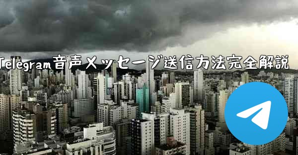 Telegramの音声メッセージを送信するにはどうすればよいですか？;Telegram音声メッセージ送信方法完全解説