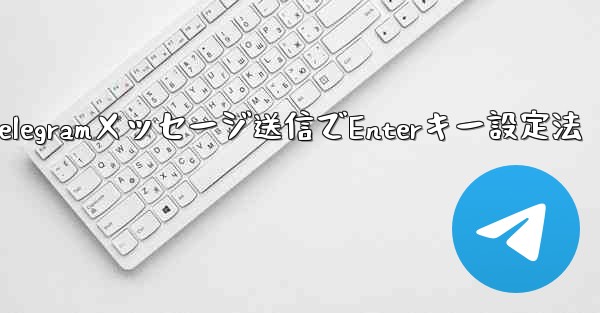 Telegramでメッセージを送信するためにEnterキーを設定するにはどうすればよいですか？,Telegramメッセー