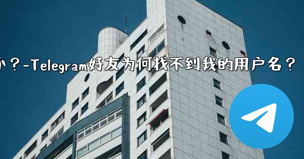 Telegram の友達が私のユーザー名を見つけられないのはなぜですか？-Telegram好友为何找不到我的用户名？