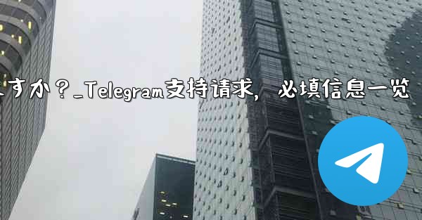 <b>Telegram でサポート リクエストを送信する場合、どのような情報を提供する必要がありますか？_Telegram支持</b>