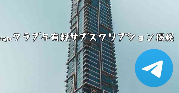 Telegram の「クラブ」または「有料サブスクリプション」機能とは何ですか？_Telegramクラブ与有料サブスクリ