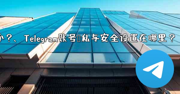 Telegram アカウントのプライバシーとセキュリティのオプションはどこで設定できますか？、Telegram账号隐私与