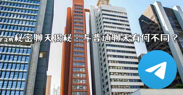 Telegramの「秘密チャット」とは何ですか？普通のチャットとどう違うの？_Telegram秘密聊天揭秘：与普通聊天有