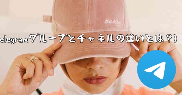 Telegram グループとチャネルの違いは何ですか？(Telegramグループとチャネルの違いとは？)