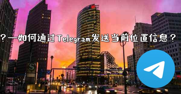 自分の現在の位置情報を Telegram に送信するにはどうすればよいですか？—如何通过Telegram发送当前位置信息