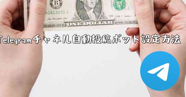 Telegram チャネルに自動投稿ボットを設定するにはどうすればよいですか？-Telegramチャネル自動投稿ボット設