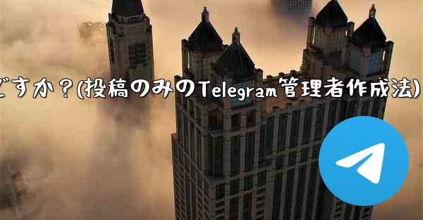 「投稿のみ」の Telegram 管理者を作成するにはどうすればよいですか？(投稿のみのTelegram管理者作成法)