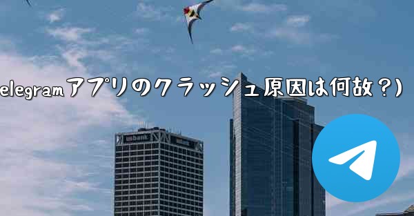 Telegram アプリが頻繁にクラッシュするのはなぜですか？(Telegramアプリのクラッシュ原因は何故？)