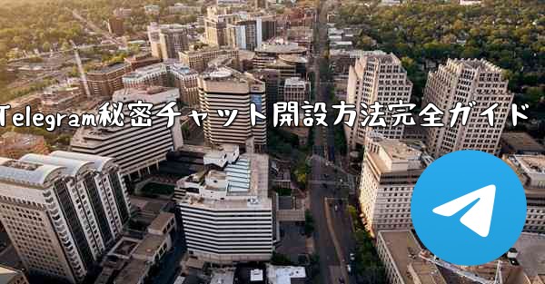 Telegramのシークレットチャットを開くにはどうすればよいですか？;Telegram秘密チャット開設方法完全ガイド
