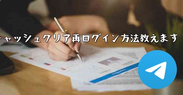 <b>Telegramのキャッシュをクリアして再度ログインするにはどうすればよいですか？—Telegramキャッシュクリア再ロ</b>