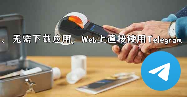 アプリをダウンロードせずに、Web 上で Telegram を直接使用できますか？、无需下载应用，Web上直接使用Tel