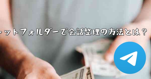 Telegram チャット フォルダーを作成して会話を整理するにはどうすればよいですか？,Telegramチャットフォル