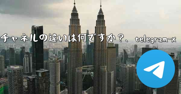 <b>Telegram グループとチャネルの違いは何ですか？、telegram-x</b>