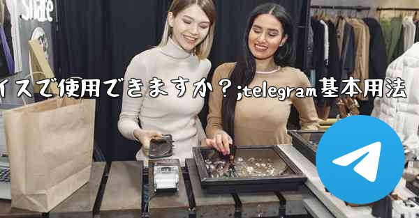 Telegram はどのデバイスで使用できますか？;telegram基本用法