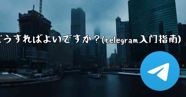 公式 Telegram アプリをダウンロードするにはどうすればよいですか？(telegram入门指南)