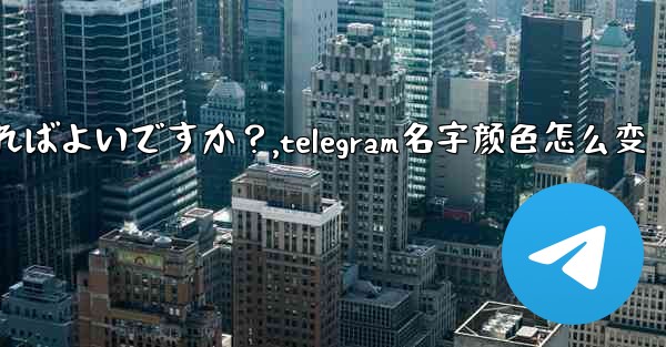 Telegram で「名」と「姓」を設定するにはどうすればよいですか？,telegram名字颜色怎么变