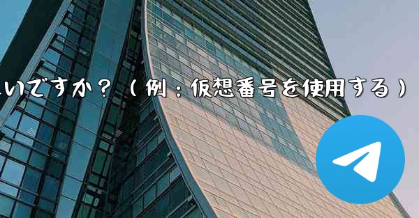 <b>完全に匿名の Telegram アカウントを作成するにはどうすればよいですか？ （例：仮想番号を使用する）</b>