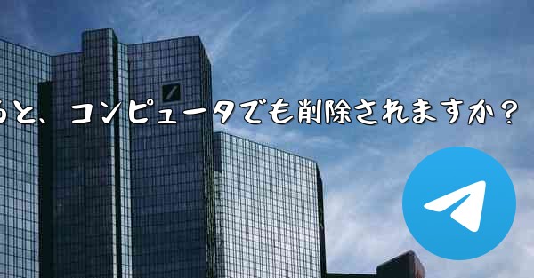 携帯電話で Telegram メッセージを削除すると、コンピュータでも削除されますか？