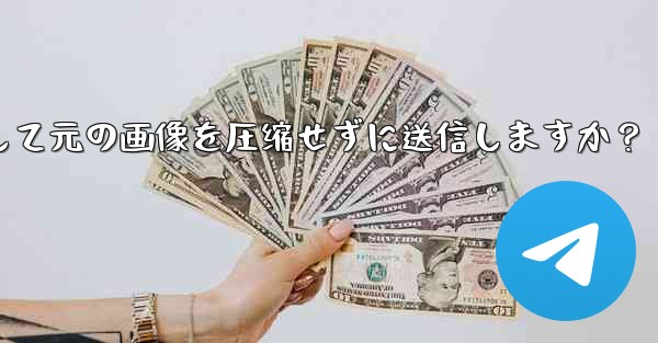 Telegram はどのようにして元の画像を圧縮せずに送信しますか？-telegram はどのようにして元の画像を圧缩せ