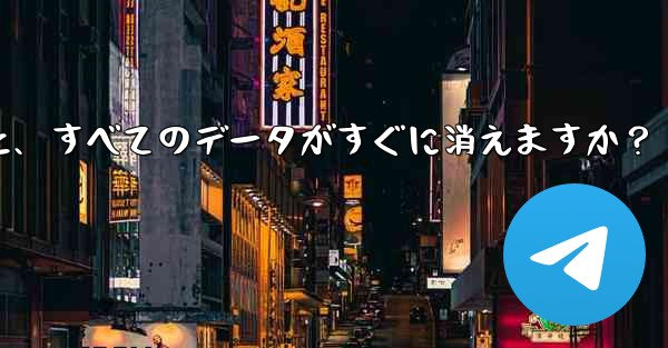 Telegram アカウントを削除すると、すべてのデータがすぐに消えますか？